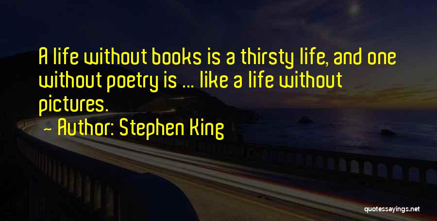Stephen King Quotes: A Life Without Books Is A Thirsty Life, And One Without Poetry Is ... Like A Life Without Pictures.