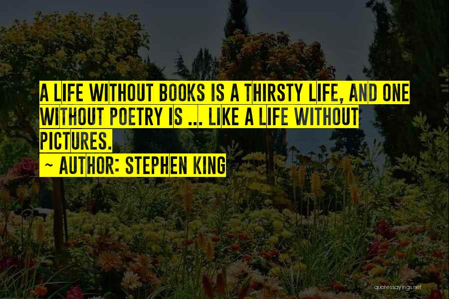 Stephen King Quotes: A Life Without Books Is A Thirsty Life, And One Without Poetry Is ... Like A Life Without Pictures.