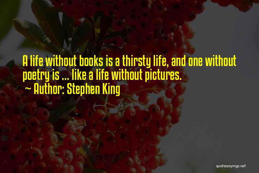 Stephen King Quotes: A Life Without Books Is A Thirsty Life, And One Without Poetry Is ... Like A Life Without Pictures.