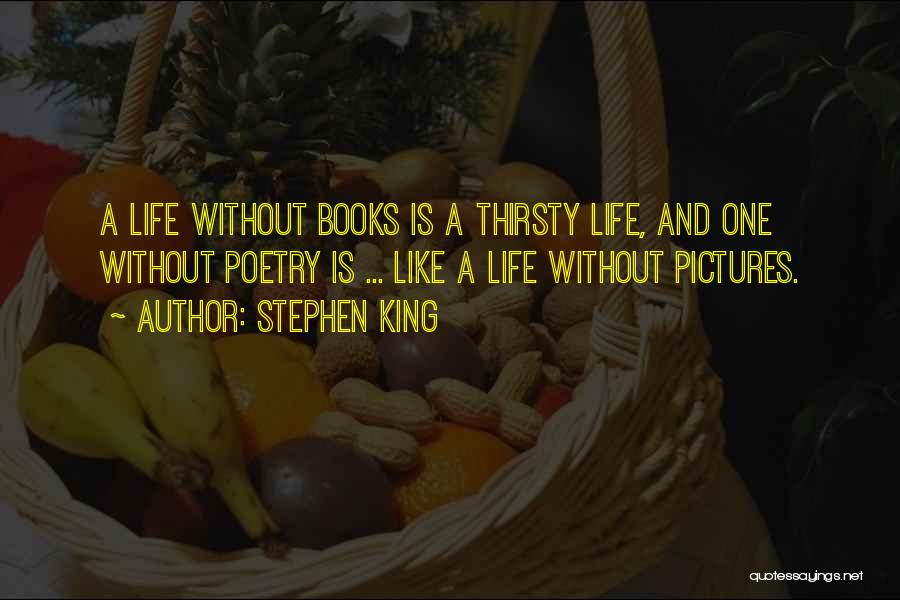 Stephen King Quotes: A Life Without Books Is A Thirsty Life, And One Without Poetry Is ... Like A Life Without Pictures.