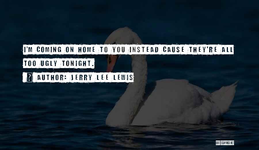 Jerry Lee Lewis Quotes: I'm Coming On Home To You Instead Cause They're All Too Ugly Tonight.