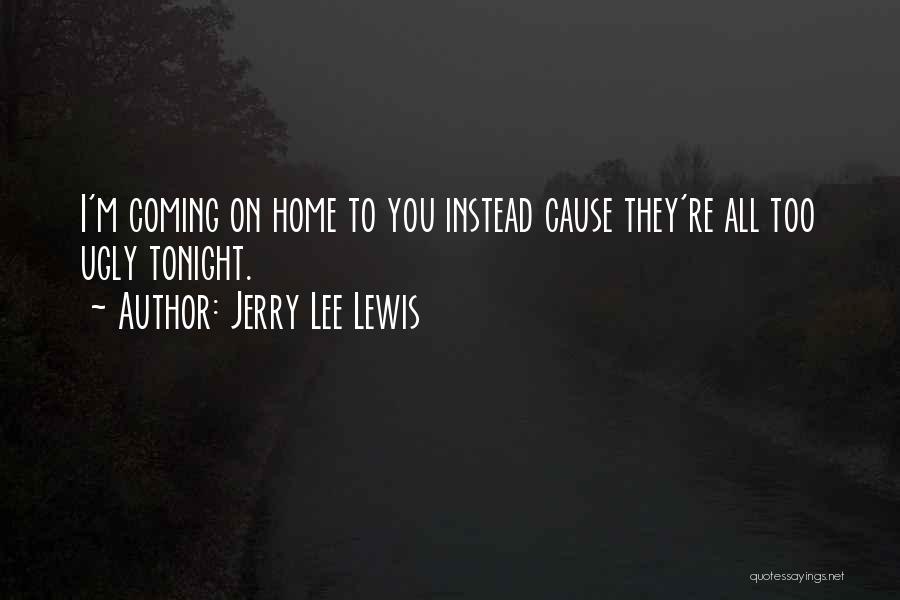 Jerry Lee Lewis Quotes: I'm Coming On Home To You Instead Cause They're All Too Ugly Tonight.