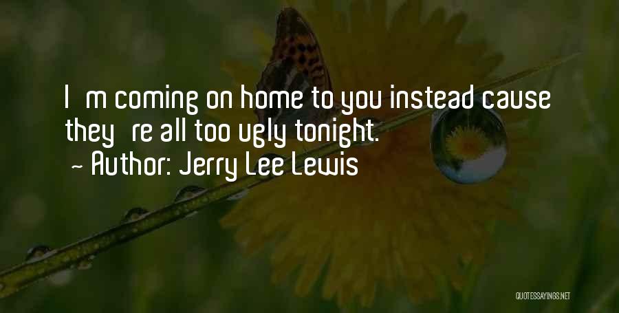 Jerry Lee Lewis Quotes: I'm Coming On Home To You Instead Cause They're All Too Ugly Tonight.