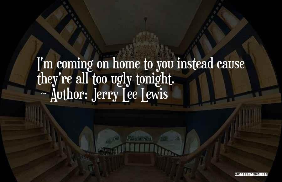 Jerry Lee Lewis Quotes: I'm Coming On Home To You Instead Cause They're All Too Ugly Tonight.