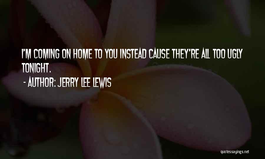 Jerry Lee Lewis Quotes: I'm Coming On Home To You Instead Cause They're All Too Ugly Tonight.