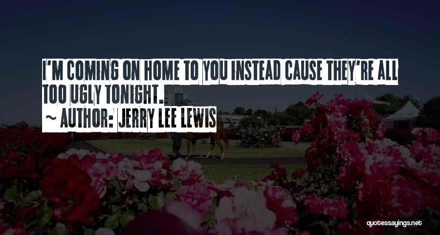 Jerry Lee Lewis Quotes: I'm Coming On Home To You Instead Cause They're All Too Ugly Tonight.