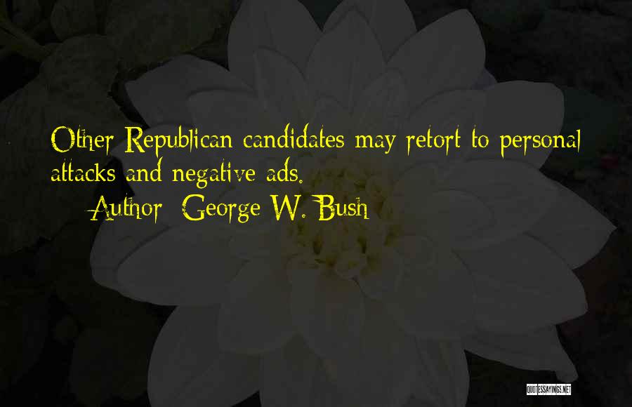 George W. Bush Quotes: Other Republican Candidates May Retort To Personal Attacks And Negative Ads.