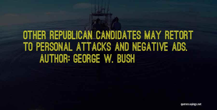 George W. Bush Quotes: Other Republican Candidates May Retort To Personal Attacks And Negative Ads.