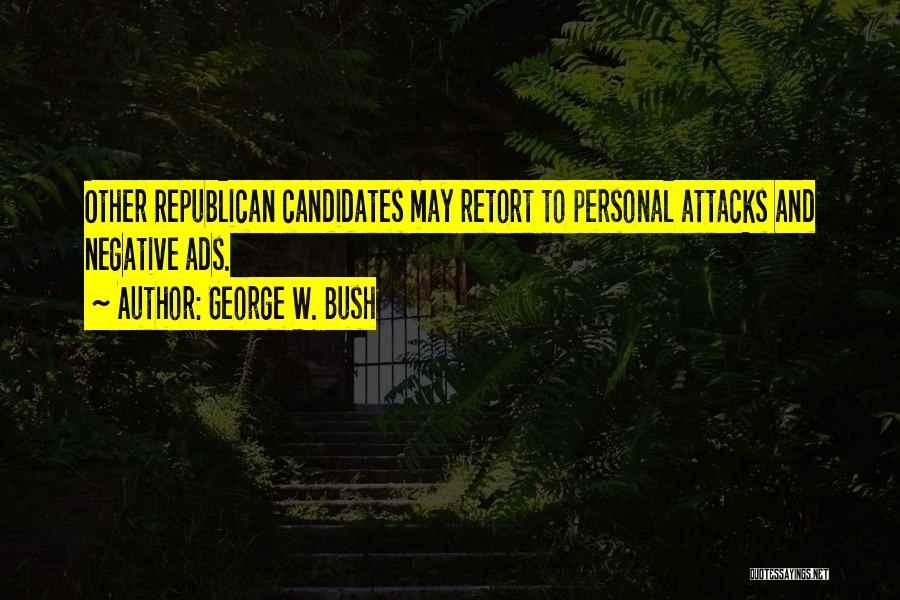 George W. Bush Quotes: Other Republican Candidates May Retort To Personal Attacks And Negative Ads.