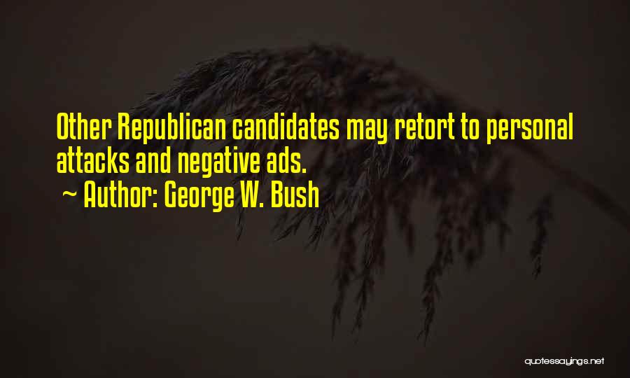 George W. Bush Quotes: Other Republican Candidates May Retort To Personal Attacks And Negative Ads.