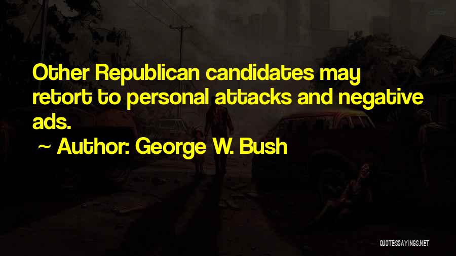 George W. Bush Quotes: Other Republican Candidates May Retort To Personal Attacks And Negative Ads.