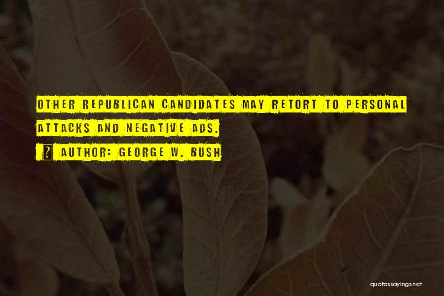 George W. Bush Quotes: Other Republican Candidates May Retort To Personal Attacks And Negative Ads.