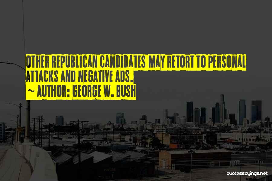 George W. Bush Quotes: Other Republican Candidates May Retort To Personal Attacks And Negative Ads.