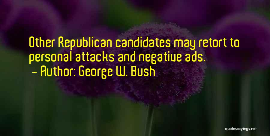 George W. Bush Quotes: Other Republican Candidates May Retort To Personal Attacks And Negative Ads.