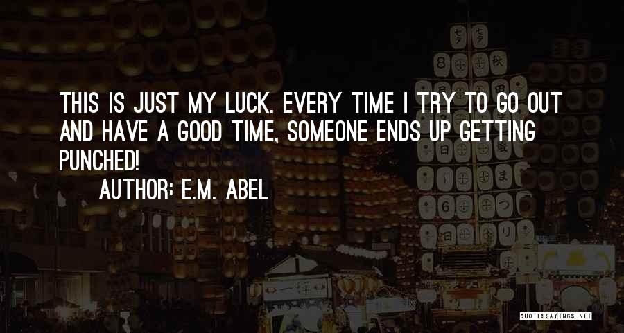 E.M. Abel Quotes: This Is Just My Luck. Every Time I Try To Go Out And Have A Good Time, Someone Ends Up