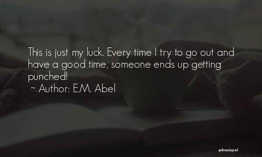 E.M. Abel Quotes: This Is Just My Luck. Every Time I Try To Go Out And Have A Good Time, Someone Ends Up