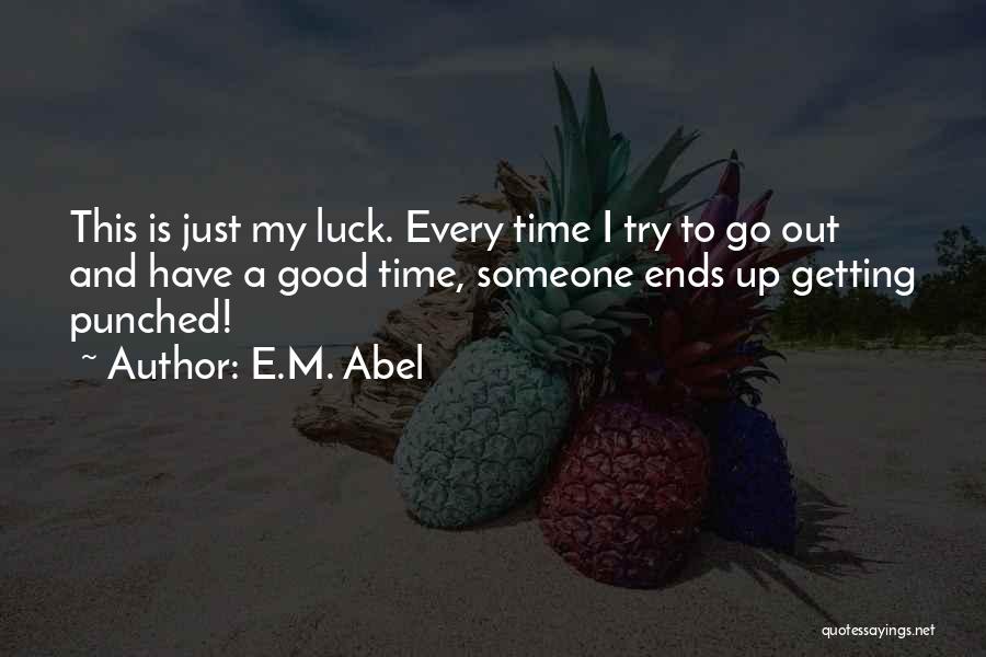 E.M. Abel Quotes: This Is Just My Luck. Every Time I Try To Go Out And Have A Good Time, Someone Ends Up