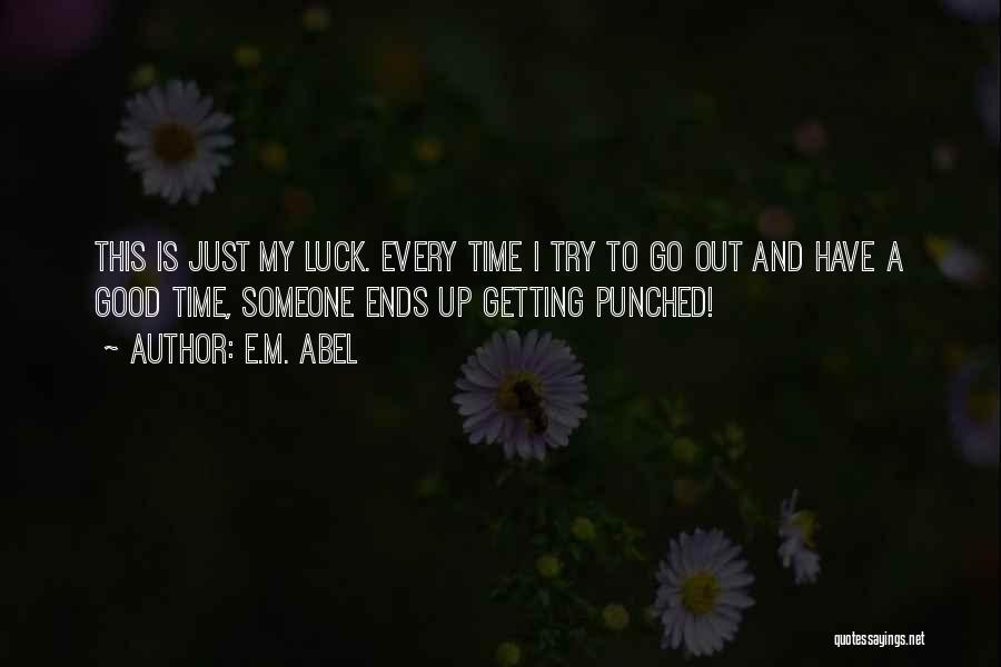 E.M. Abel Quotes: This Is Just My Luck. Every Time I Try To Go Out And Have A Good Time, Someone Ends Up