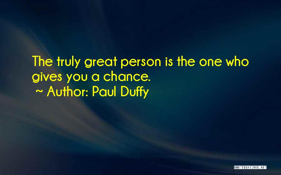 Paul Duffy Quotes: The Truly Great Person Is The One Who Gives You A Chance.