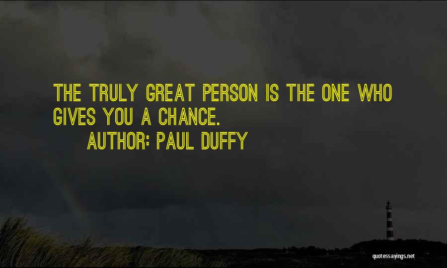 Paul Duffy Quotes: The Truly Great Person Is The One Who Gives You A Chance.