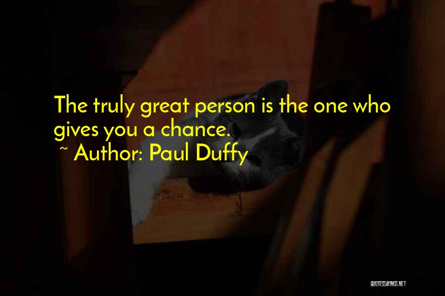 Paul Duffy Quotes: The Truly Great Person Is The One Who Gives You A Chance.