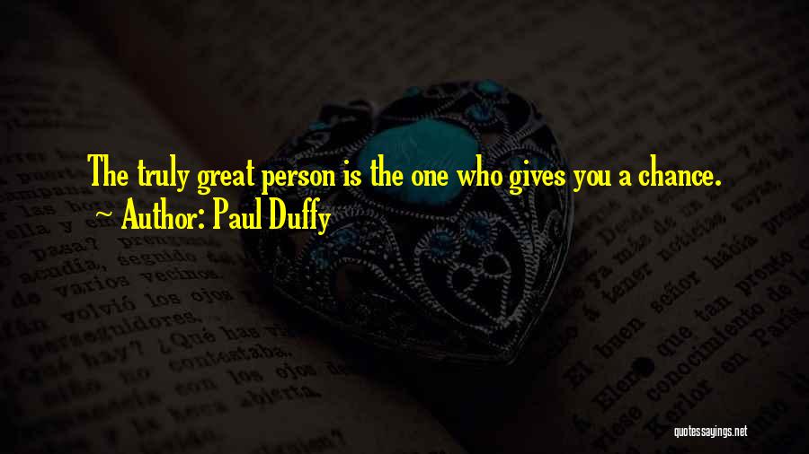 Paul Duffy Quotes: The Truly Great Person Is The One Who Gives You A Chance.