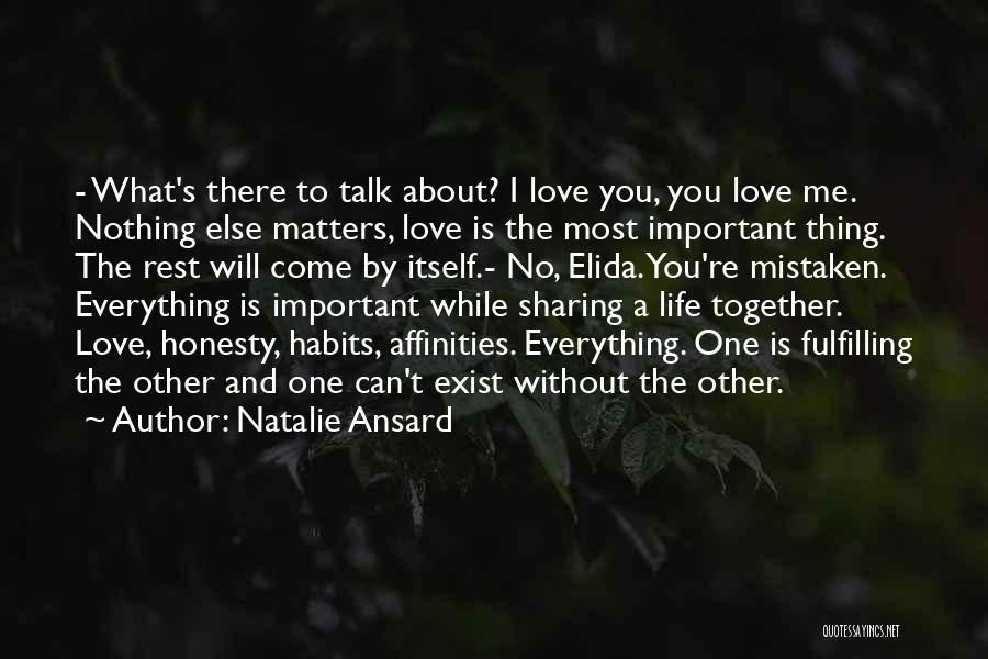 Natalie Ansard Quotes: - What's There To Talk About? I Love You, You Love Me. Nothing Else Matters, Love Is The Most Important