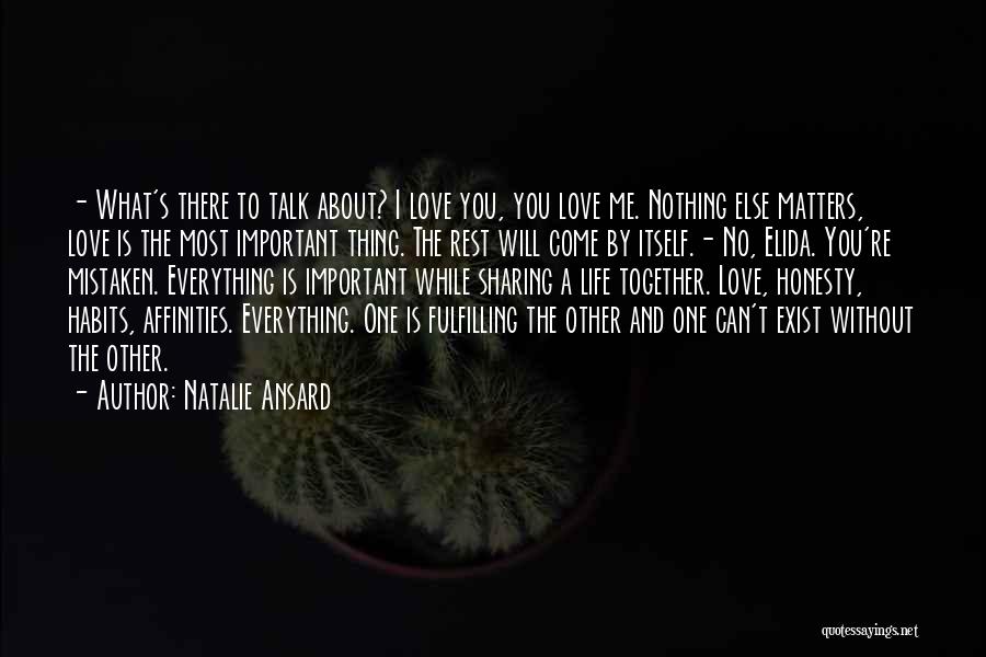 Natalie Ansard Quotes: - What's There To Talk About? I Love You, You Love Me. Nothing Else Matters, Love Is The Most Important