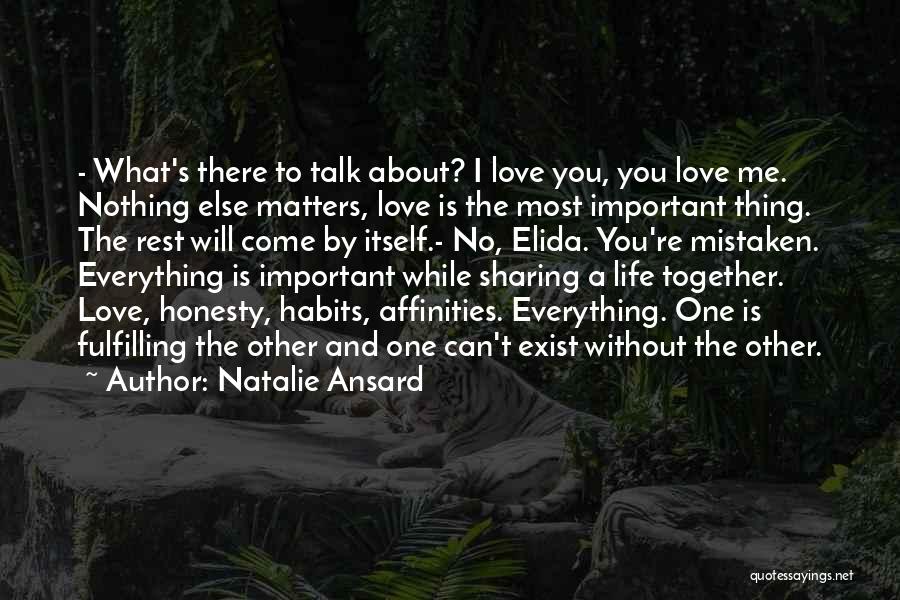 Natalie Ansard Quotes: - What's There To Talk About? I Love You, You Love Me. Nothing Else Matters, Love Is The Most Important