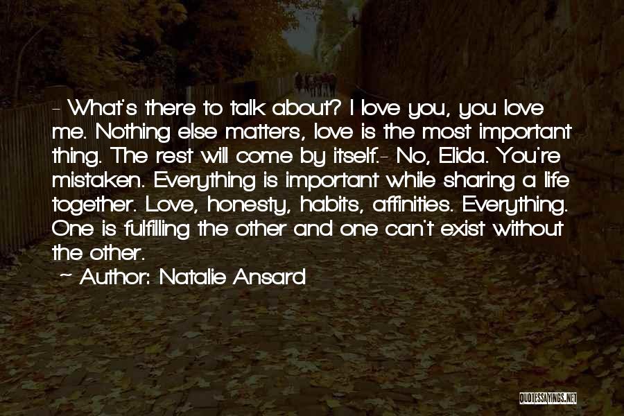 Natalie Ansard Quotes: - What's There To Talk About? I Love You, You Love Me. Nothing Else Matters, Love Is The Most Important