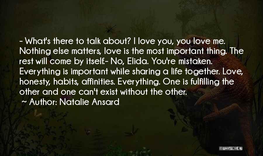 Natalie Ansard Quotes: - What's There To Talk About? I Love You, You Love Me. Nothing Else Matters, Love Is The Most Important
