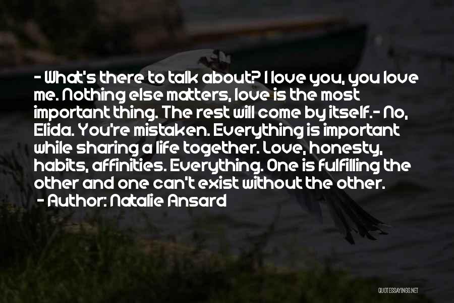 Natalie Ansard Quotes: - What's There To Talk About? I Love You, You Love Me. Nothing Else Matters, Love Is The Most Important