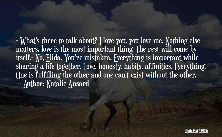 Natalie Ansard Quotes: - What's There To Talk About? I Love You, You Love Me. Nothing Else Matters, Love Is The Most Important