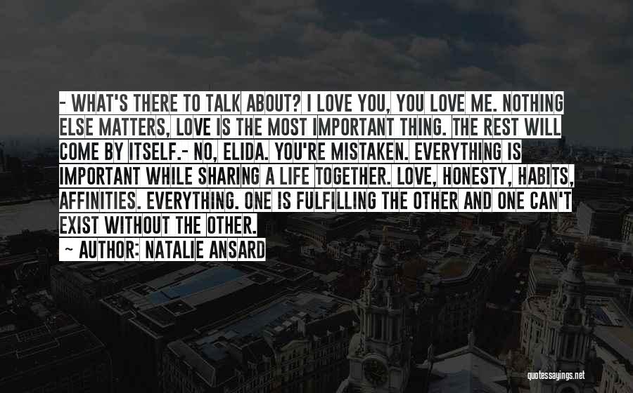 Natalie Ansard Quotes: - What's There To Talk About? I Love You, You Love Me. Nothing Else Matters, Love Is The Most Important