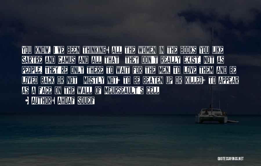 Ahdaf Soueif Quotes: You Know, I've Been Thinking: All The Women In The Books You Like Sartre And Camus And All That They