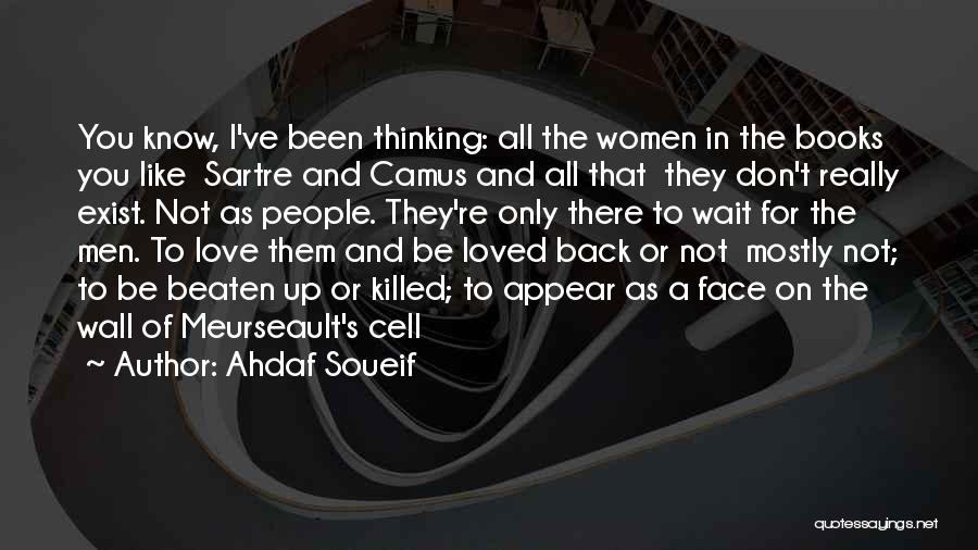 Ahdaf Soueif Quotes: You Know, I've Been Thinking: All The Women In The Books You Like Sartre And Camus And All That They