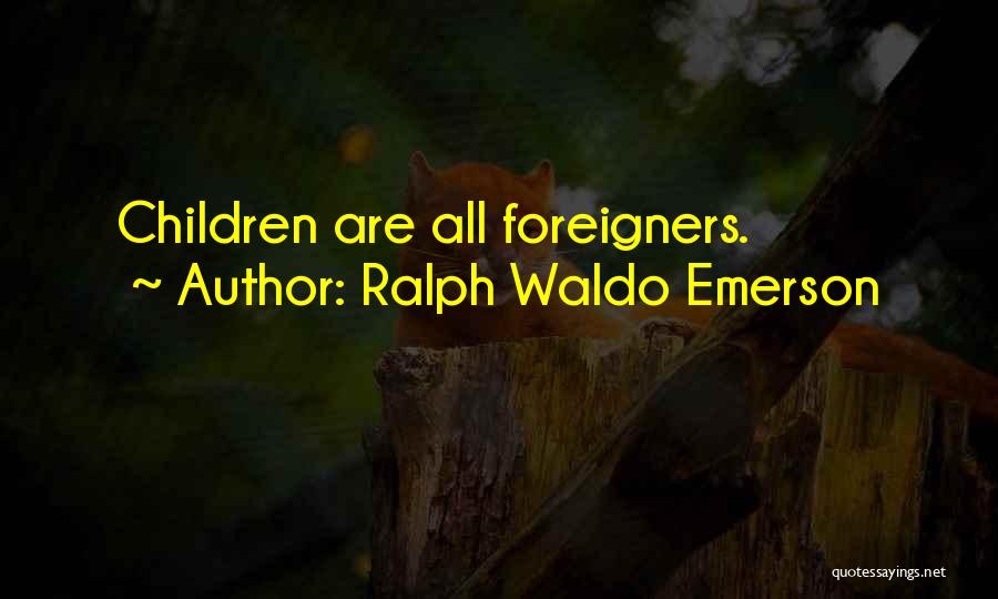 Ralph Waldo Emerson Quotes: Children Are All Foreigners.