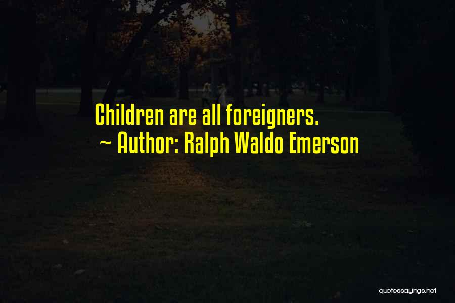 Ralph Waldo Emerson Quotes: Children Are All Foreigners.