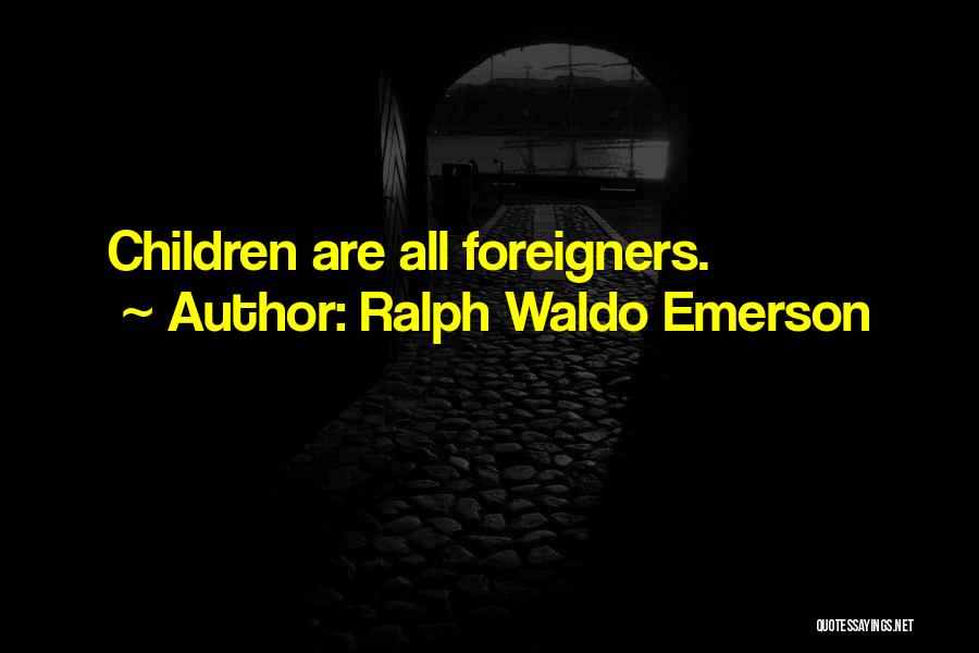 Ralph Waldo Emerson Quotes: Children Are All Foreigners.