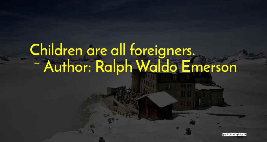 Ralph Waldo Emerson Quotes: Children Are All Foreigners.