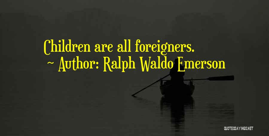 Ralph Waldo Emerson Quotes: Children Are All Foreigners.