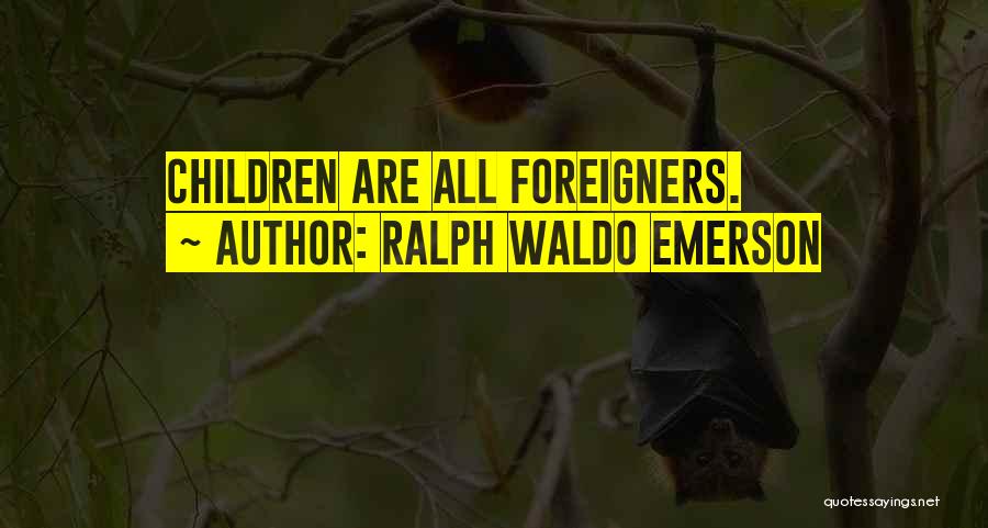 Ralph Waldo Emerson Quotes: Children Are All Foreigners.
