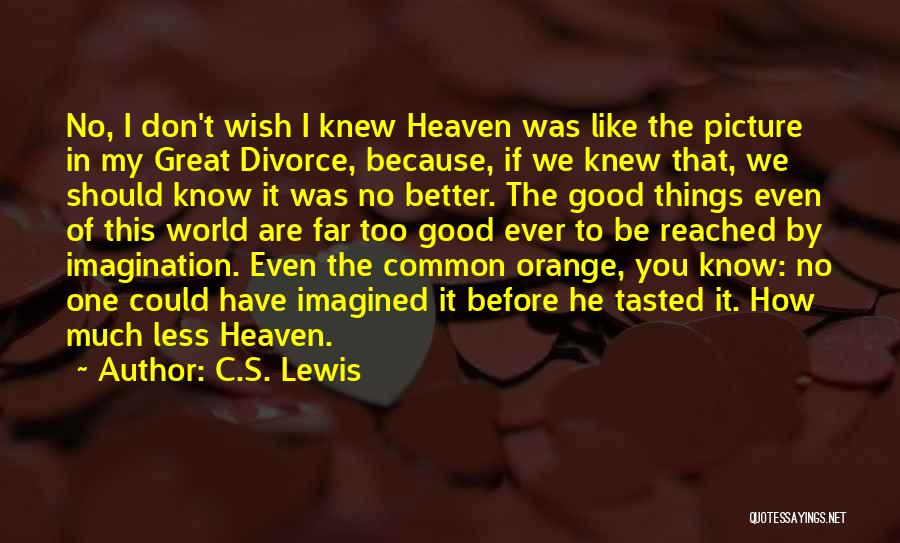 C.S. Lewis Quotes: No, I Don't Wish I Knew Heaven Was Like The Picture In My Great Divorce, Because, If We Knew That,