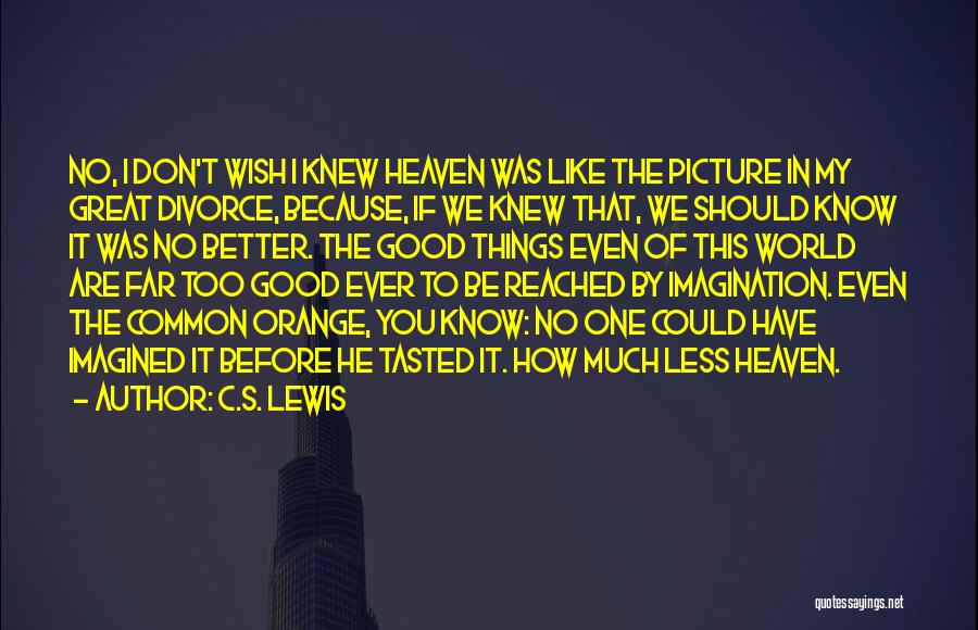 C.S. Lewis Quotes: No, I Don't Wish I Knew Heaven Was Like The Picture In My Great Divorce, Because, If We Knew That,