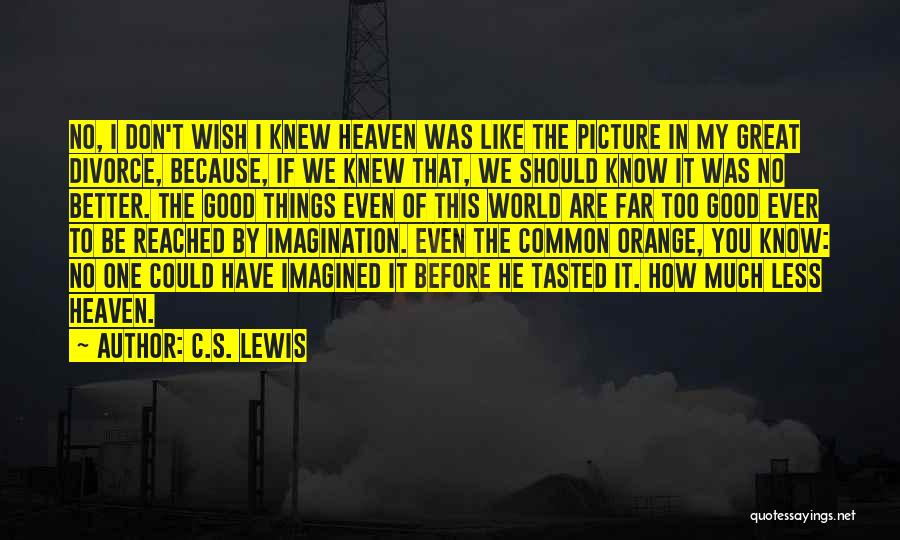 C.S. Lewis Quotes: No, I Don't Wish I Knew Heaven Was Like The Picture In My Great Divorce, Because, If We Knew That,