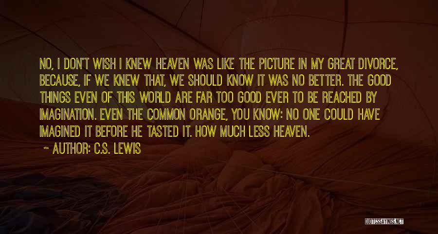 C.S. Lewis Quotes: No, I Don't Wish I Knew Heaven Was Like The Picture In My Great Divorce, Because, If We Knew That,