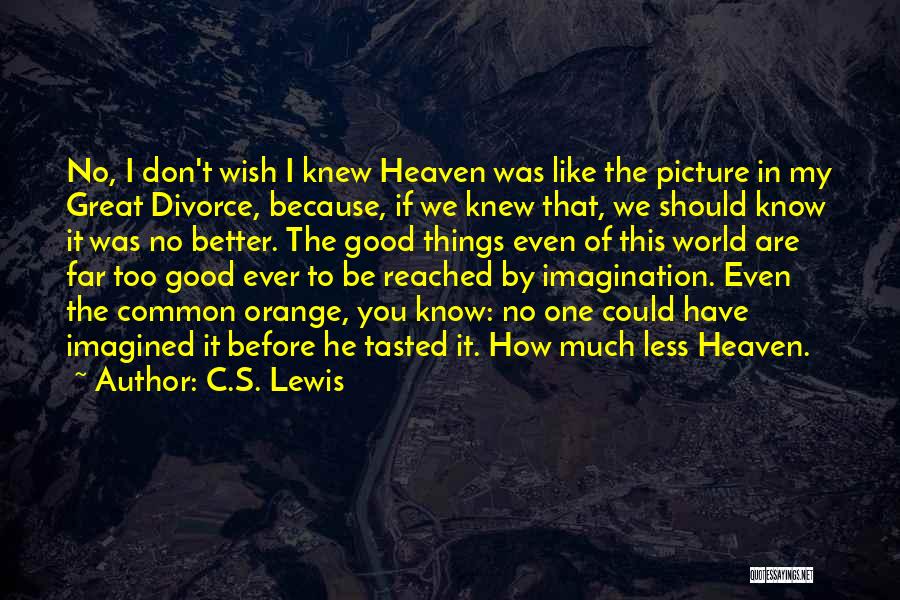 C.S. Lewis Quotes: No, I Don't Wish I Knew Heaven Was Like The Picture In My Great Divorce, Because, If We Knew That,
