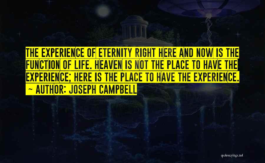 Joseph Campbell Quotes: The Experience Of Eternity Right Here And Now Is The Function Of Life. Heaven Is Not The Place To Have