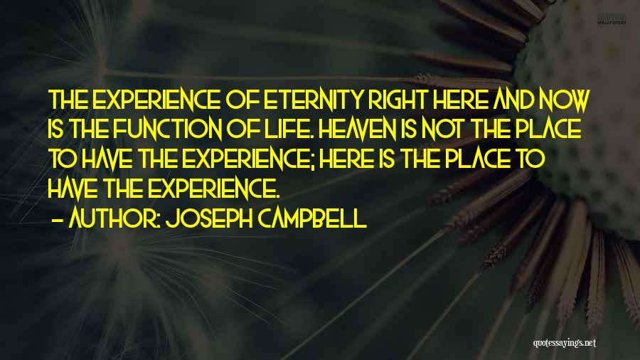 Joseph Campbell Quotes: The Experience Of Eternity Right Here And Now Is The Function Of Life. Heaven Is Not The Place To Have