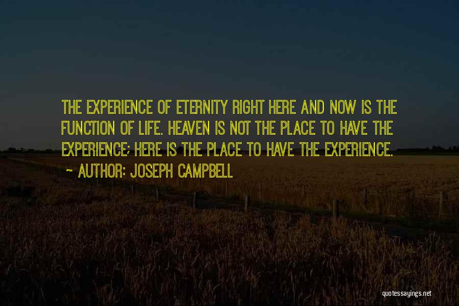 Joseph Campbell Quotes: The Experience Of Eternity Right Here And Now Is The Function Of Life. Heaven Is Not The Place To Have